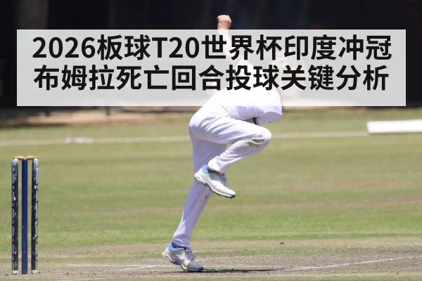 2026板球T20世界杯印度冲冠布姆拉死亡回合投球关键分析