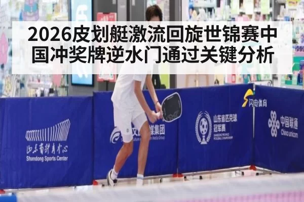 2026皮划艇激流回旋世锦赛中国冲奖牌逆水门通过关键分析
