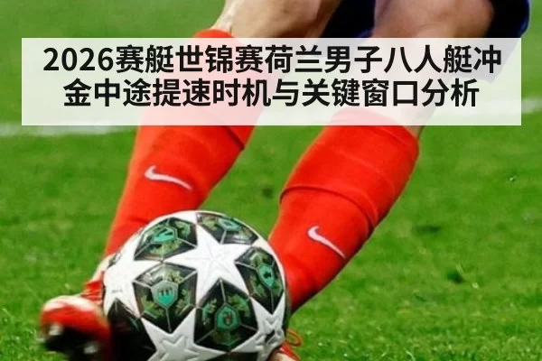 2026赛艇世锦赛荷兰男子八人艇冲金中途提速时机与关键窗口分析